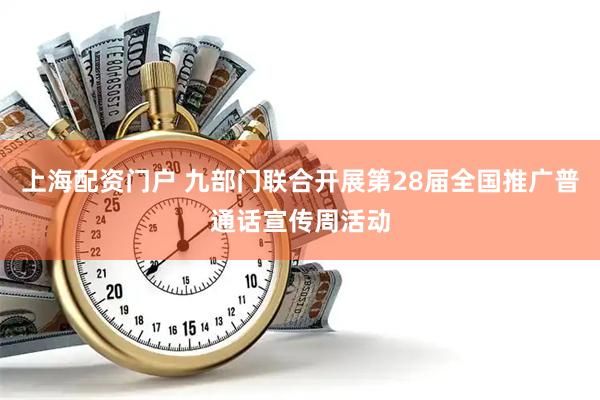 上海配资门户 九部门联合开展第28届全国推广普通话宣传周活动