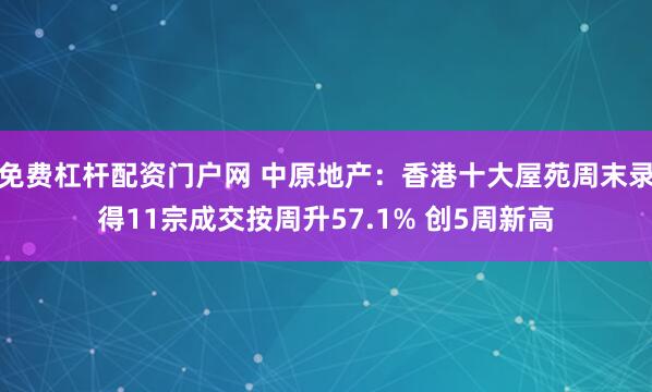 免费杠杆配资门户网 中原地产：香港十大屋苑周末录得11宗成交按周升57.1% 创5周新高