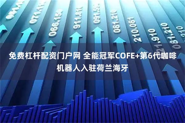 免费杠杆配资门户网 全能冠军COFE+第6代咖啡机器人入驻荷兰海牙