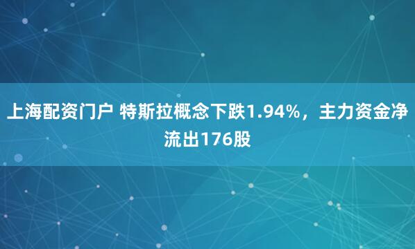 上海配资门户 特斯拉概念下跌1.94%，主力资金净流出176股