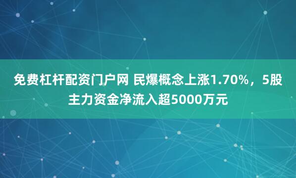 免费杠杆配资门户网 民爆概念上涨1.70%，5股主力资金净流入超5000万元