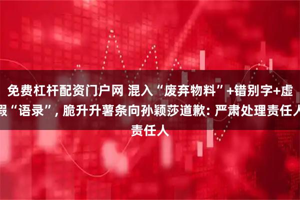 免费杠杆配资门户网 混入“废弃物料”+错别字+虚假“语录”, 脆升升薯条向孙颖莎道歉: 严肃处理责任人