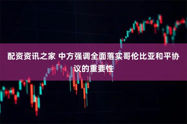 配资资讯之家 中方强调全面落实哥伦比亚和平协议的重要性