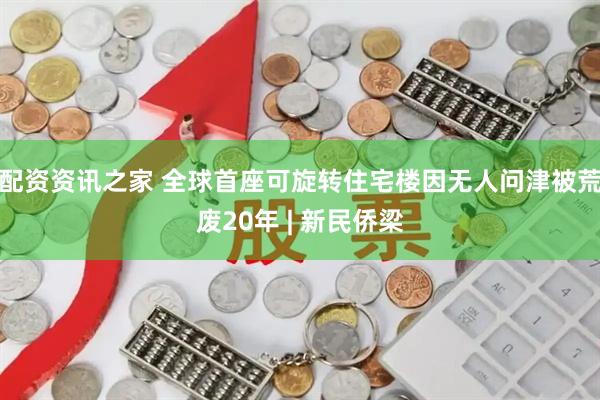 配资资讯之家 全球首座可旋转住宅楼因无人问津被荒废20年 | 新民侨梁