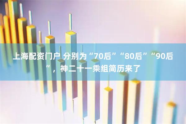 上海配资门户 分别为“70后”“80后”“90后”，神二十一乘组简历来了