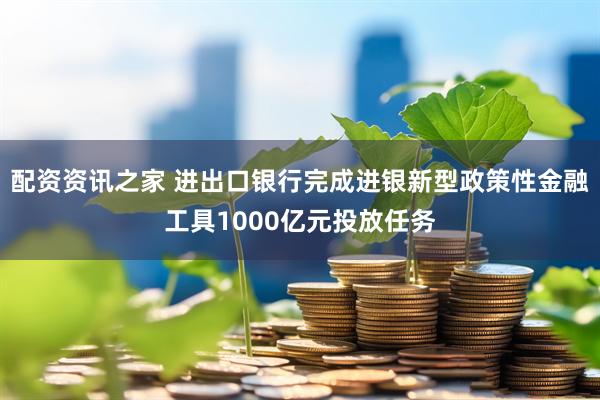 配资资讯之家 进出口银行完成进银新型政策性金融工具1000亿元投放任务