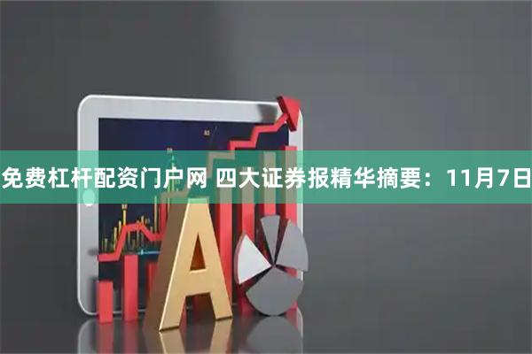 免费杠杆配资门户网 四大证券报精华摘要：11月7日