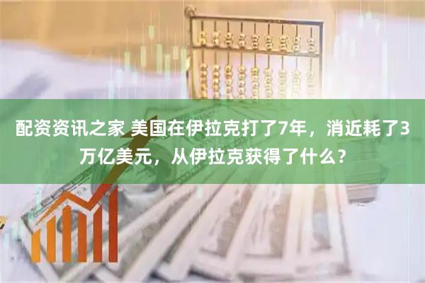 配资资讯之家 美国在伊拉克打了7年，消近耗了3万亿美元，从伊拉克获得了什么？