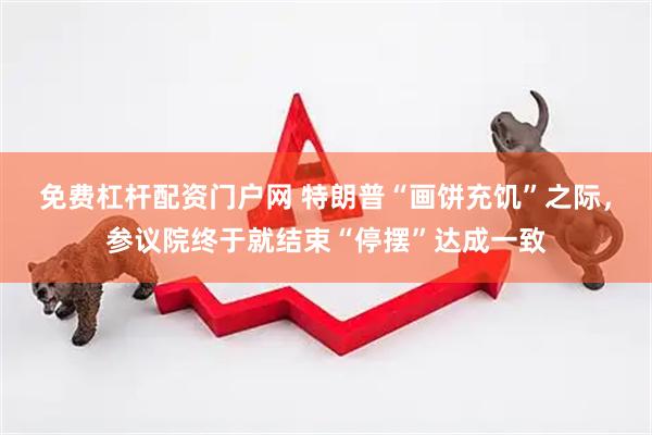 免费杠杆配资门户网 特朗普“画饼充饥”之际，参议院终于就结束“停摆”达成一致