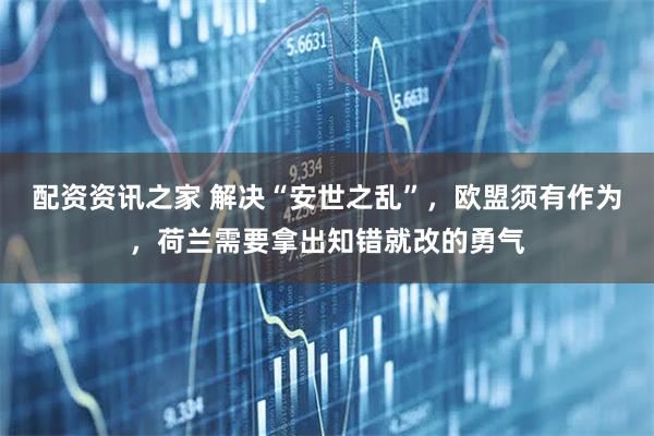 配资资讯之家 解决“安世之乱”，欧盟须有作为，荷兰需要拿出知错就改的勇气