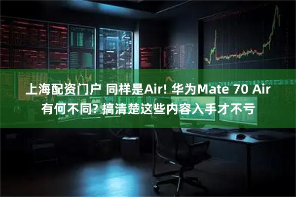 上海配资门户 同样是Air! 华为Mate 70 Air有何不同? 搞清楚这些内容入手才不亏