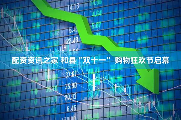 配资资讯之家 和县“双十一” 购物狂欢节启幕