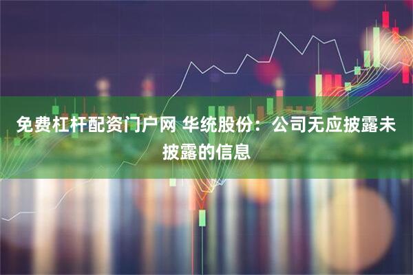 免费杠杆配资门户网 华统股份：公司无应披露未披露的信息