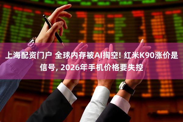 上海配资门户 全球内存被AI掏空! 红米K90涨价是信号, 2026年手机价格要失控