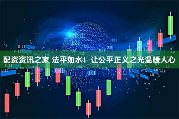 配资资讯之家 法平如水！让公平正义之光温暖人心