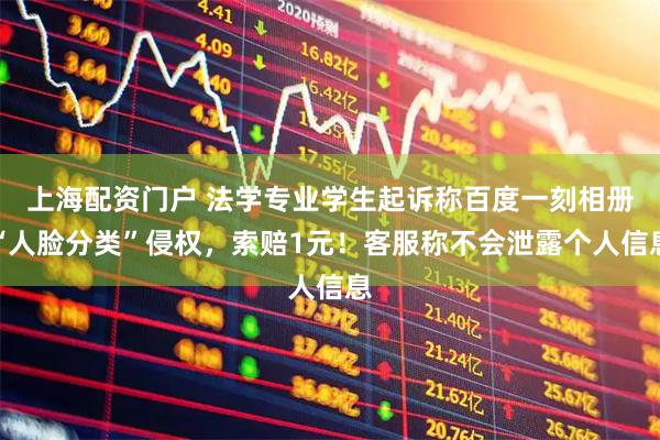 上海配资门户 法学专业学生起诉称百度一刻相册“人脸分类”侵权，索赔1元！客服称不会泄露个人信息