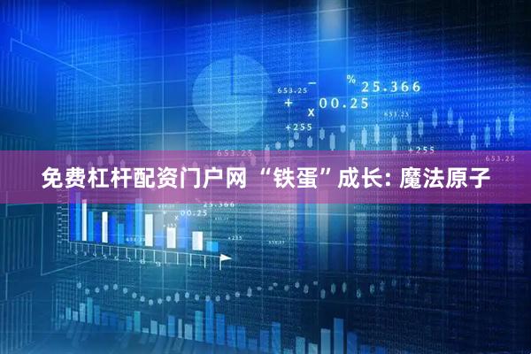 免费杠杆配资门户网 “铁蛋”成长: 魔法原子