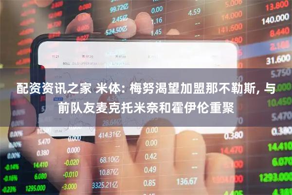 配资资讯之家 米体: 梅努渴望加盟那不勒斯, 与前队友麦克托米奈和霍伊伦重聚