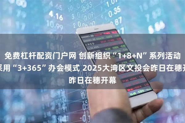 免费杠杆配资门户网 创新组织“1+8+N”系列活动，采用“3+365”办会模式 2025大湾区文投会昨日在穗开幕