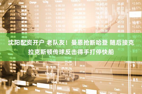 沈阳配资开户 老队友！曼恩抢断哈登 随后接克拉克斯顿传球反击得手打停快船