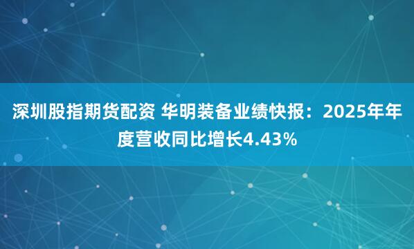 深圳股指期货配资 华明装备业绩快报：2025年年度营收同比增长4.43%