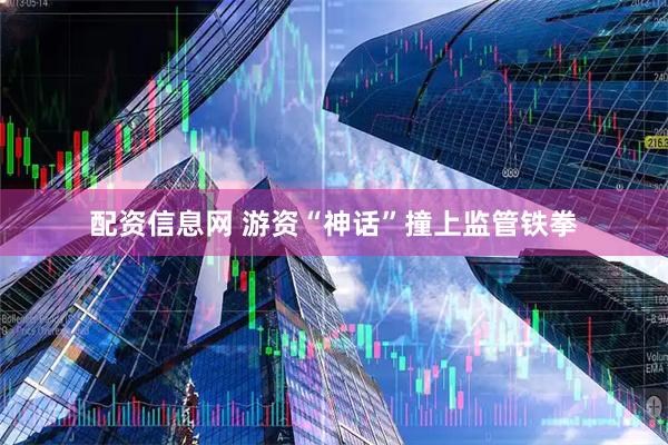 配资信息网 游资“神话”撞上监管铁拳