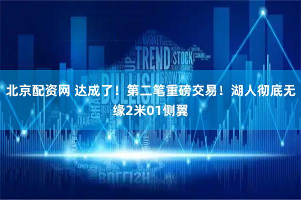北京配资网 达成了！第二笔重磅交易！湖人彻底无缘2米01侧翼