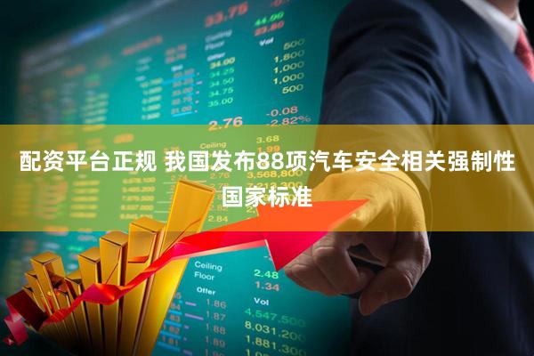 配资平台正规 我国发布88项汽车安全相关强制性国家标准