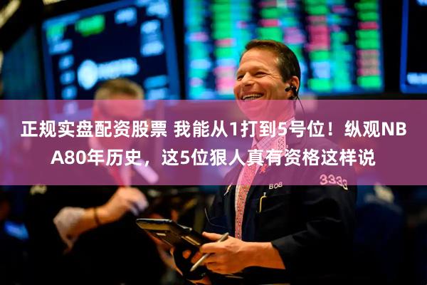 正规实盘配资股票 我能从1打到5号位！纵观NBA80年历史，这5位狠人真有资格这样说
