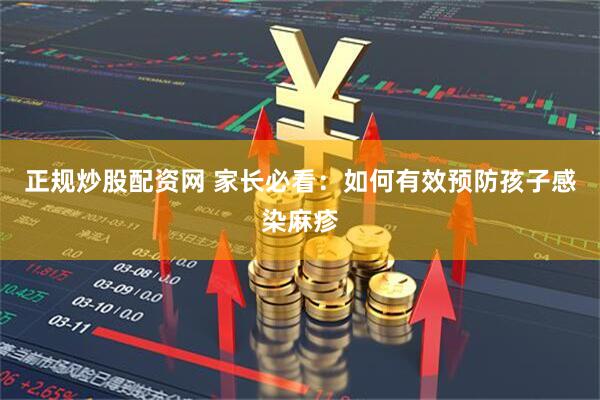 正规炒股配资网 家长必看：如何有效预防孩子感染麻疹