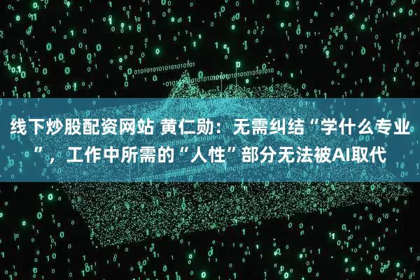 线下炒股配资网站 黄仁勋：无需纠结“学什么专业”，工作中所需的“人性”部分无法被AI取代