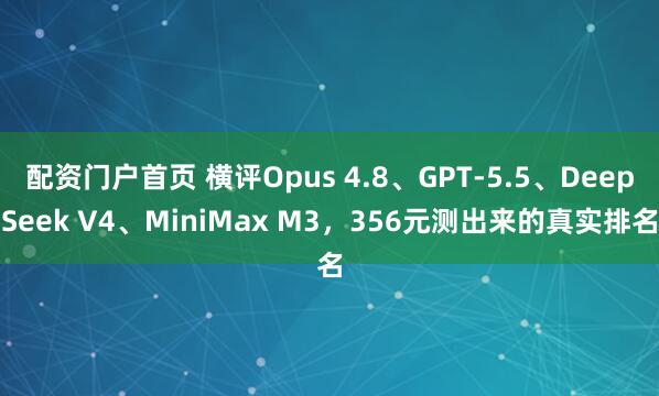 配资门户首页 横评Opus 4.8、GPT-5.5、DeepSeek V4、MiniMax M3，356元测出来的真实排名